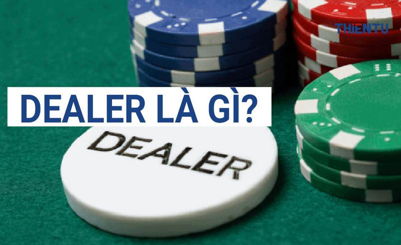 Dealer là gì? Nhiều người chơi đã hiểu thuật ngữ này chưa?